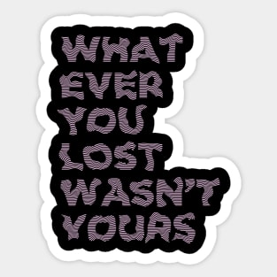 WHATEVER YOU LOST WASN'T YOURS Sticker